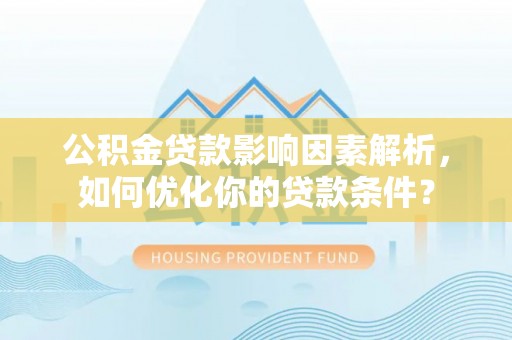 铁岭公积金贷款影响因素解析，如何优化你的贷款条件？