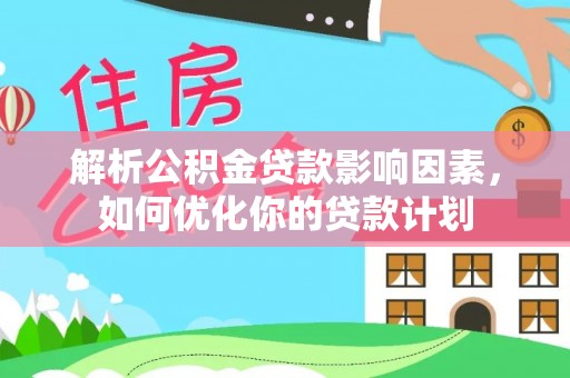 铁岭解析公积金贷款影响因素，如何优化你的贷款计划