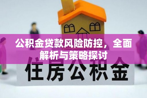 铁岭公积金贷款风险防控，全面解析与策略探讨