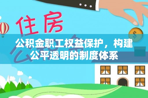 铁岭公积金职工权益保护，构建公平透明的制度体系