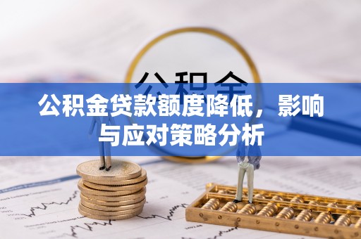 铁岭公积金贷款额度降低，影响与应对策略分析