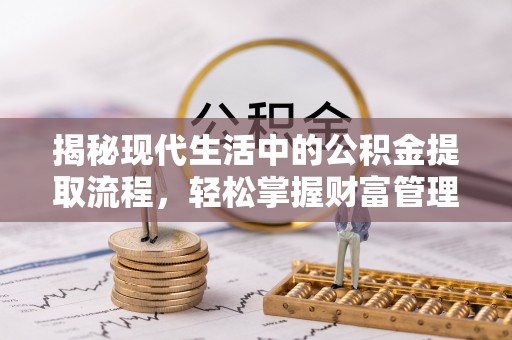 铁岭揭秘现代生活中的公积金提取流程，轻松掌握财富管理新技能