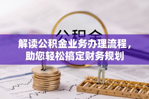铁岭解读公积金业务办理流程，助您轻松搞定财务规划