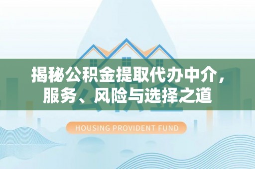 铁岭揭秘公积金提取代办中介，服务、风险与选择之道