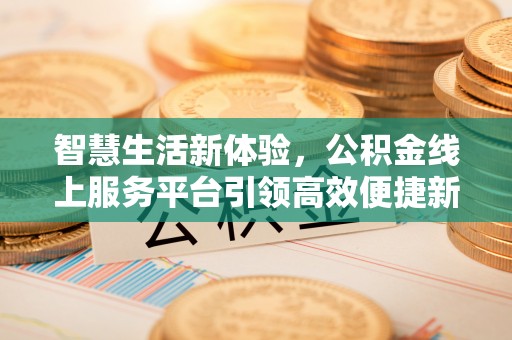 铁岭智慧生活新体验，公积金线上服务平台引领高效便捷新时代