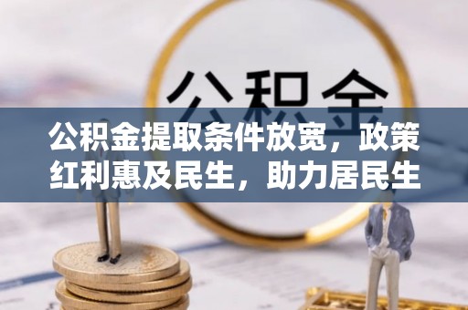 铁岭公积金提取条件放宽，政策红利惠及民生，助力居民生活质量提升