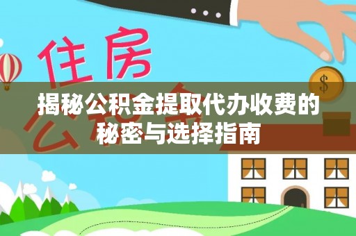 铁岭揭秘公积金提取代办收费的秘密与选择指南
