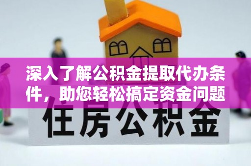 铁岭深入了解公积金提取代办条件，助您轻松搞定资金问题