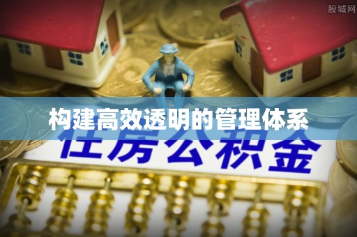 铁岭构建高效透明的管理体系