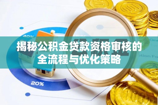 铁岭揭秘公积金贷款资格审核的全流程与优化策略
