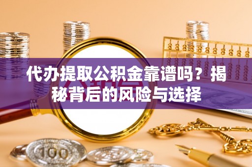 铁岭代办提取公积金靠谱吗？揭秘背后的风险与选择