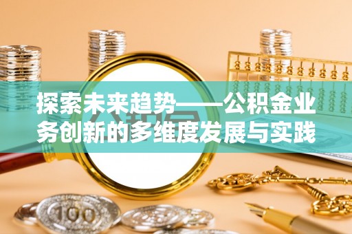 铁岭探索未来趋势——公积金业务创新的多维度发展与实践