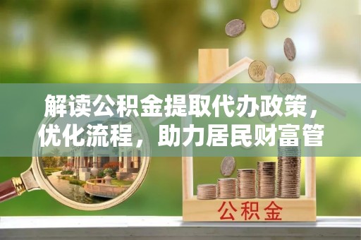 铁岭解读公积金提取代办政策，优化流程，助力居民财富管理