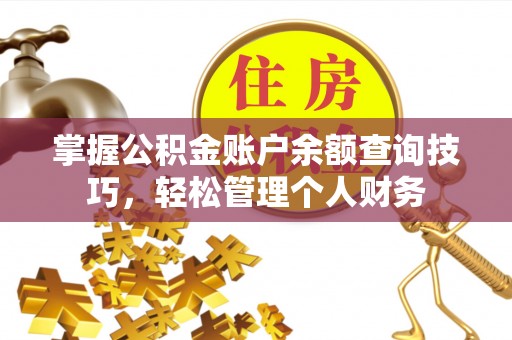 铁岭掌握公积金账户余额查询技巧，轻松管理个人财务
