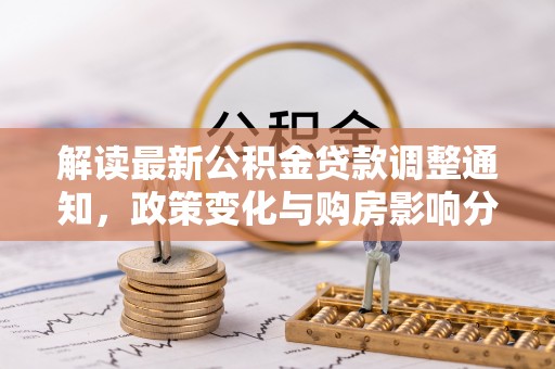 铁岭解读最新公积金贷款调整通知，政策变化与购房影响分析