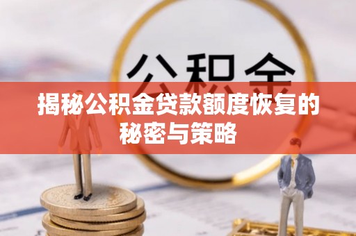 铁岭揭秘公积金贷款额度恢复的秘密与策略