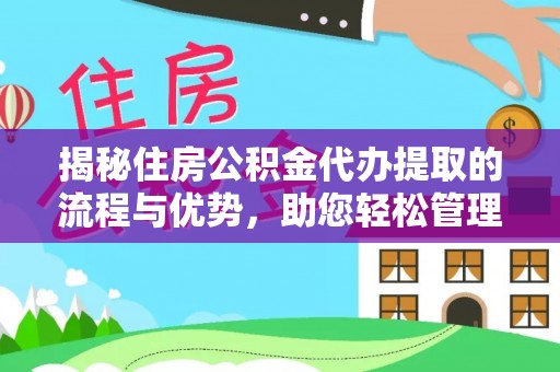 铁岭揭秘住房公积金代办提取的流程与优势，助您轻松管理资金