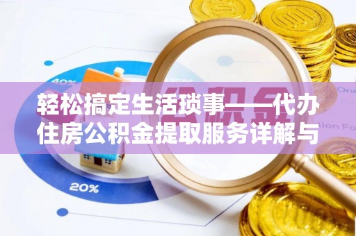 铁岭轻松搞定生活琐事——代办住房公积金提取服务详解与实用指南