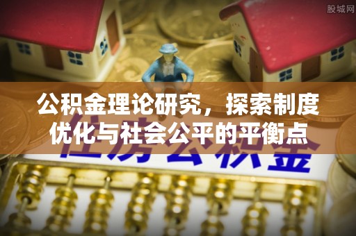 铁岭公积金理论研究，探索制度优化与社会公平的平衡点
