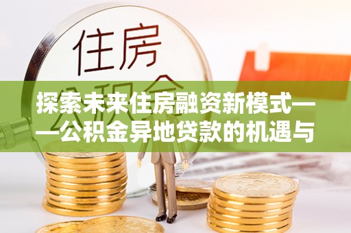 铁岭探索未来住房融资新模式——公积金异地贷款的机遇与挑战