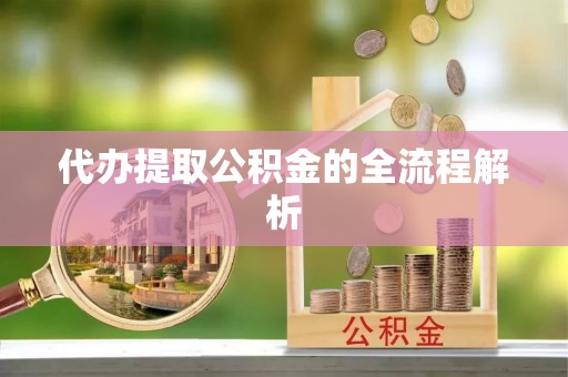 铁岭代办提取公积金的全流程解析