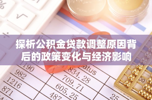 铁岭探析公积金贷款调整原因背后的政策变化与经济影响