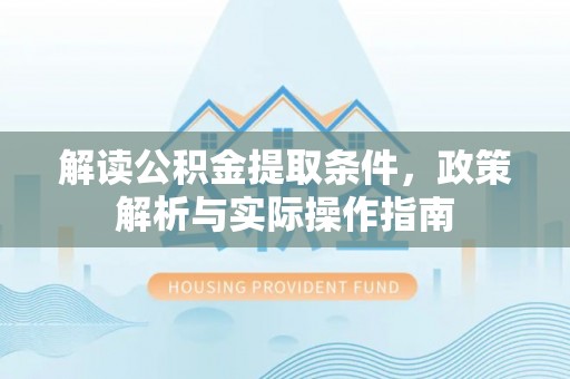 铁岭解读公积金提取条件，政策解析与实际操作指南