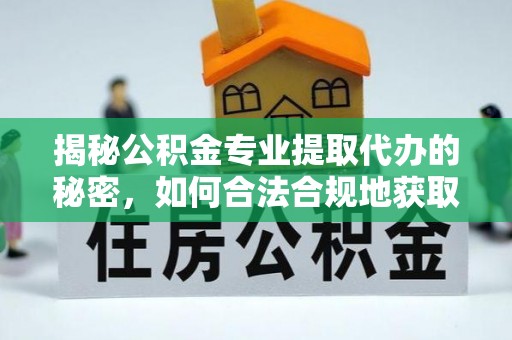 铁岭揭秘公积金专业提取代办的秘密，如何合法合规地获取你的住房基金？