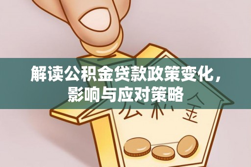 铁岭解读公积金贷款政策变化，影响与应对策略