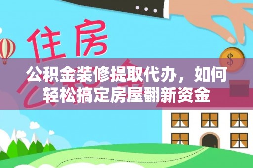 铁岭公积金装修提取代办，如何轻松搞定房屋翻新资金
