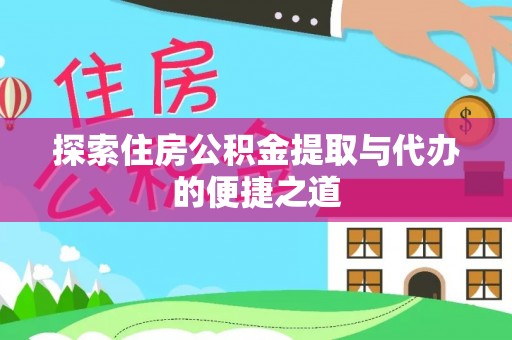 铁岭探索住房公积金提取与代办的便捷之道