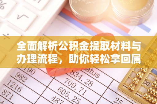 铁岭全面解析公积金提取材料与办理流程，助你轻松拿回属于自己的钱