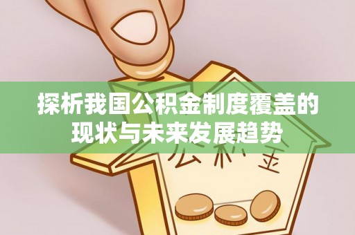 铁岭探析我国公积金制度覆盖的现状与未来发展趋势