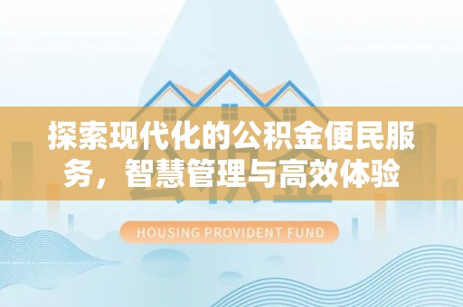 铁岭探索现代化的公积金便民服务，智慧管理与高效体验