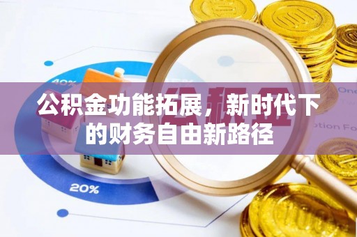 铁岭公积金功能拓展，新时代下的财务自由新路径
