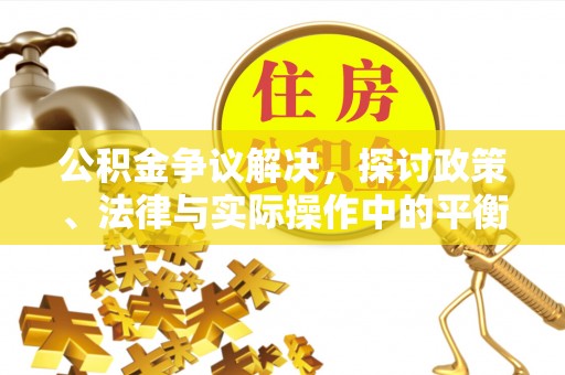 铁岭公积金争议解决，探讨政策、法律与实际操作中的平衡之道