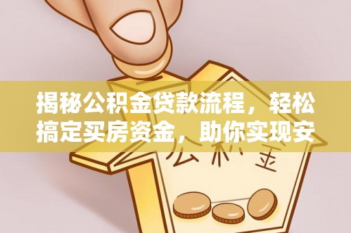 铁岭揭秘公积金贷款流程，轻松搞定买房资金，助你实现安居梦想