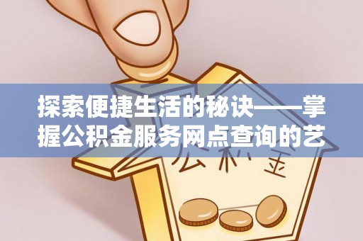 铁岭探索便捷生活的秘诀——掌握公积金服务网点查询的艺术
