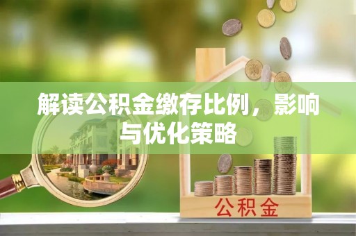铁岭解读公积金缴存比例，影响与优化策略