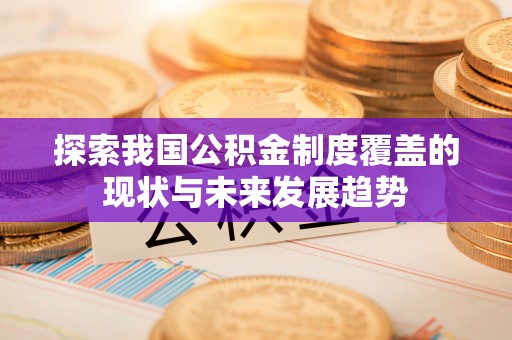铁岭探索我国公积金制度覆盖的现状与未来发展趋势