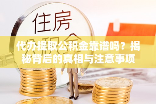 铁岭代办提取公积金靠谱吗？揭秘背后的真相与注意事项