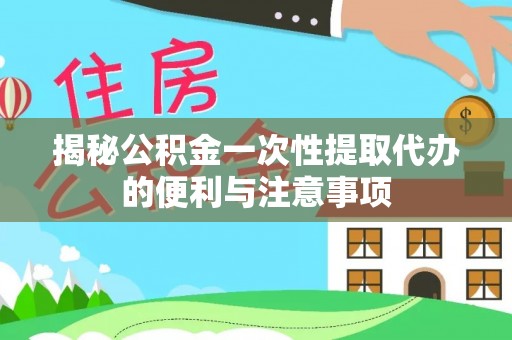 铁岭揭秘公积金一次性提取代办的便利与注意事项