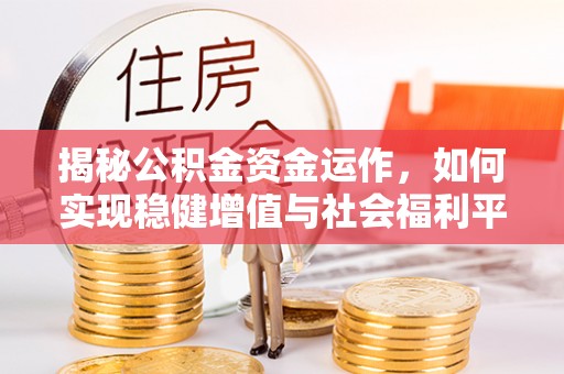 铁岭揭秘公积金资金运作，如何实现稳健增值与社会福利平衡