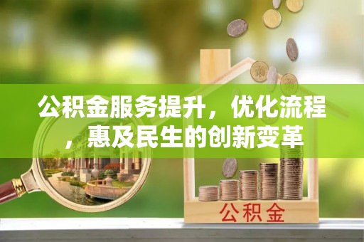 铁岭公积金服务提升，优化流程，惠及民生的创新变革