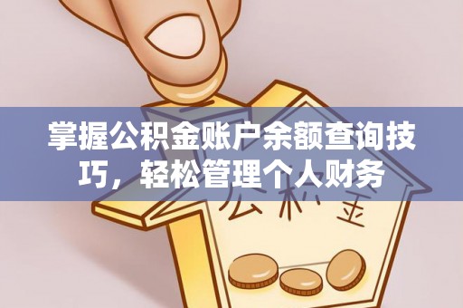 铁岭掌握公积金账户余额查询技巧，轻松管理个人财务