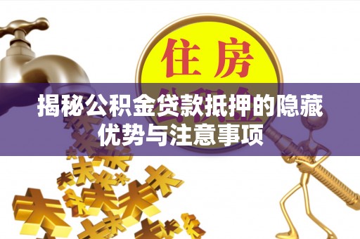 铁岭揭秘公积金贷款抵押的隐藏优势与注意事项