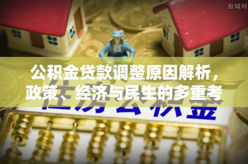 铁岭公积金贷款调整原因解析，政策、经济与民生的多重考量