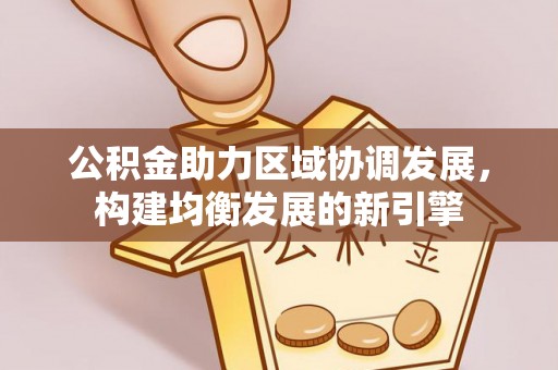 铁岭公积金助力区域协调发展，构建均衡发展的新引擎