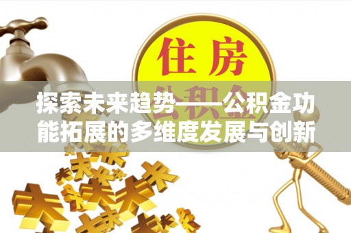 铁岭探索未来趋势——公积金功能拓展的多维度发展与创新