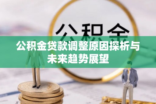 铁岭公积金贷款调整原因探析与未来趋势展望